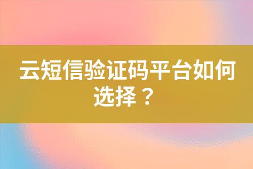 云短信驗證碼平臺如何選擇?