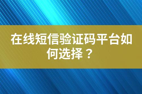 在線短信驗(yàn)證碼平臺(tái)如何選擇？