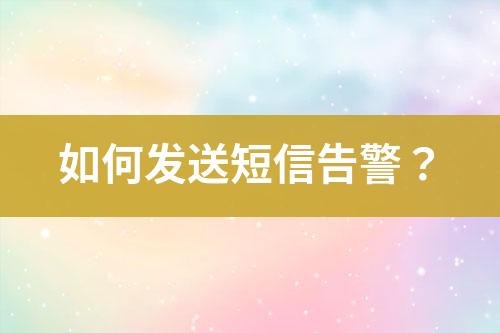 如何發(fā)送短信告警？