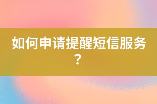 如何申請提醒短信服務？