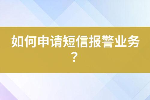 如何申請短信報(bào)警業(yè)務(wù)？