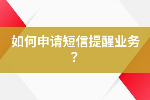 如何申請短信提醒業(yè)務(wù)?