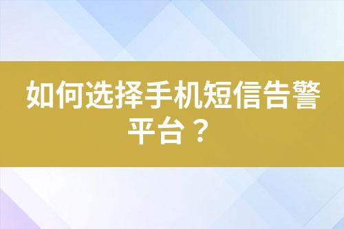如何選擇手機(jī)短信告警平臺？