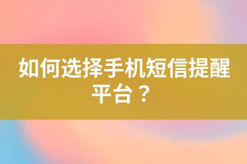 如何選擇手機短信提醒平臺?