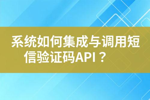 系統(tǒng)如何集成與調(diào)用短信驗(yàn)證碼API？