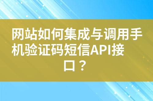 網(wǎng)站如何集成與調(diào)用手機(jī)驗(yàn)證碼短信API接口？