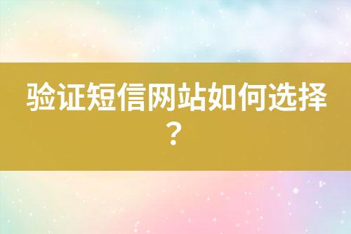 驗證短信網站如何選擇?