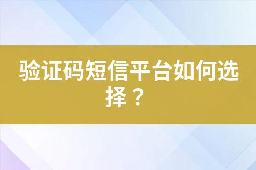 驗證碼短信平臺如何選擇?